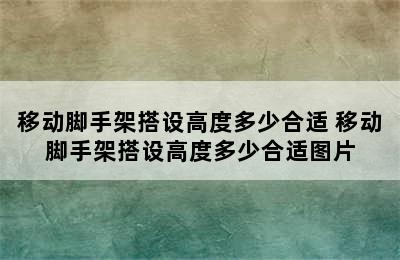 移动脚手架搭设高度多少合适 移动脚手架搭设高度多少合适图片